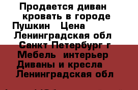 Продается диван - кровать в городе Пушкин › Цена ­ 3 000 - Ленинградская обл., Санкт-Петербург г. Мебель, интерьер » Диваны и кресла   . Ленинградская обл.